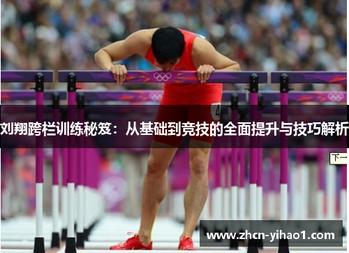 刘翔跨栏训练秘笈：从基础到竞技的全面提升与技巧解析