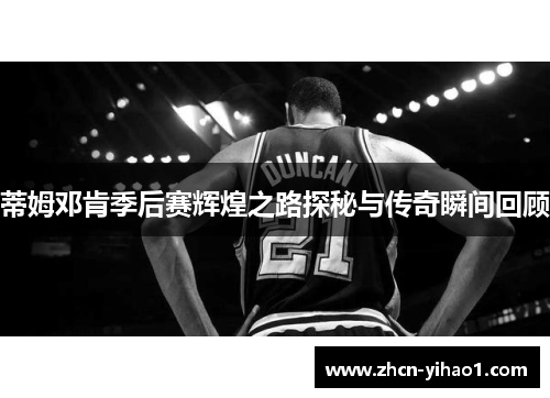 蒂姆邓肯季后赛辉煌之路探秘与传奇瞬间回顾