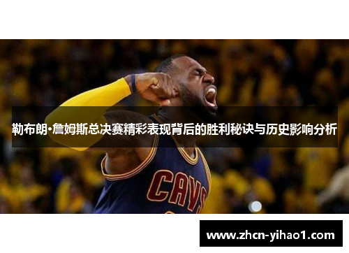勒布朗·詹姆斯总决赛精彩表现背后的胜利秘诀与历史影响分析