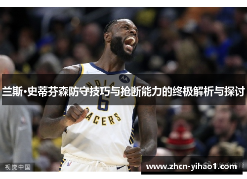 兰斯·史蒂芬森防守技巧与抢断能力的终极解析与探讨