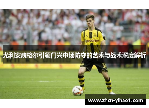 尤利安魏格尔引领门兴中场防守的艺术与战术深度解析