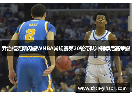 乔治福克斯闪耀WNBA常规赛第20轮带队冲刺季后赛荣耀