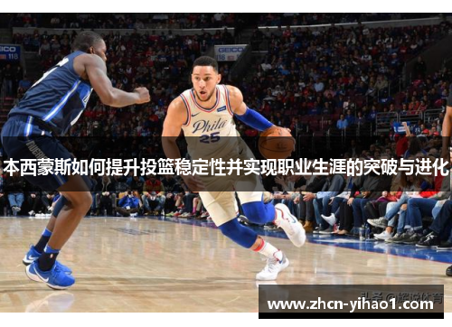 本西蒙斯如何提升投篮稳定性并实现职业生涯的突破与进化