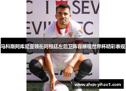 马科斯阿库尼亚领衔阿根廷左后卫阵容展现世界杯精彩表现
