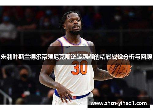 朱利叶斯兰德尔带领尼克斯逆转鹈鹕的精彩战役分析与回顾