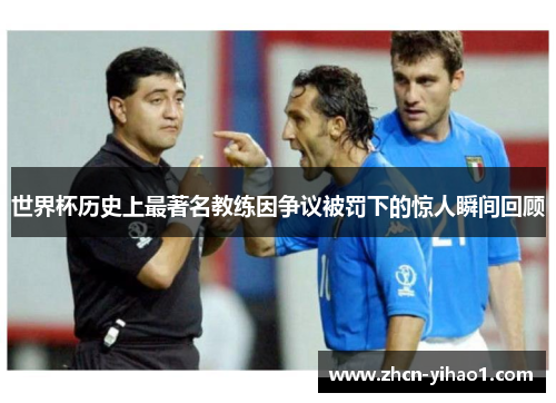 世界杯历史上最著名教练因争议被罚下的惊人瞬间回顾