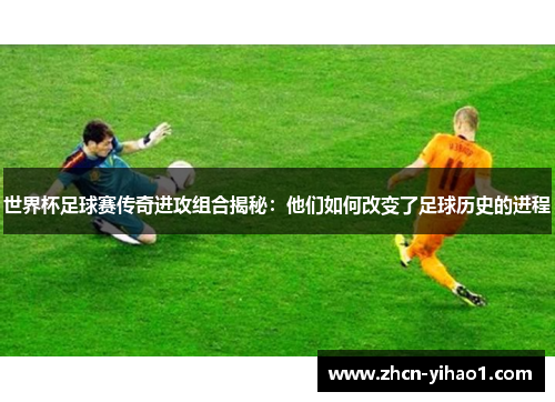 世界杯足球赛传奇进攻组合揭秘：他们如何改变了足球历史的进程