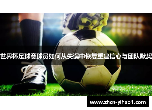 世界杯足球赛球员如何从失误中恢复重建信心与团队默契
