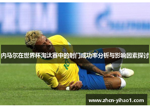 内马尔在世界杯淘汰赛中的射门成功率分析与影响因素探讨