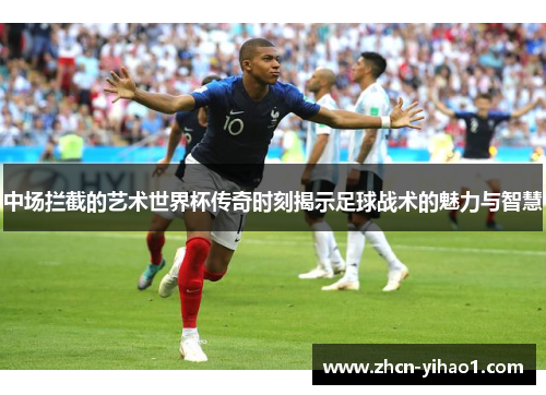 中场拦截的艺术世界杯传奇时刻揭示足球战术的魅力与智慧