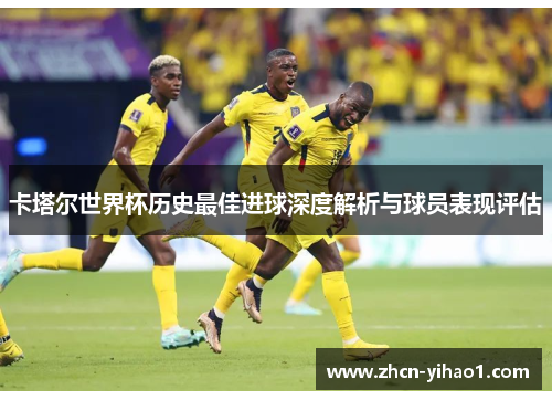卡塔尔世界杯历史最佳进球深度解析与球员表现评估