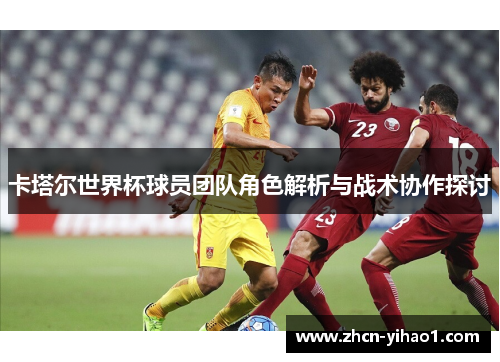 卡塔尔世界杯球员团队角色解析与战术协作探讨