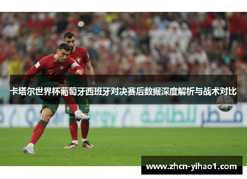 卡塔尔世界杯葡萄牙西班牙对决赛后数据深度解析与战术对比