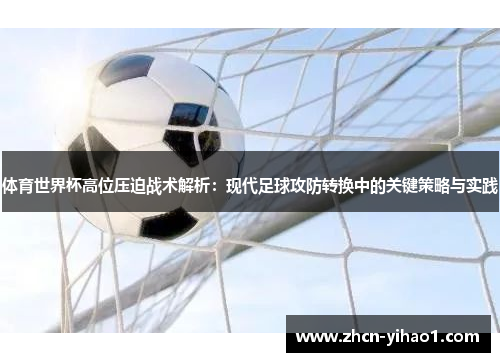 体育世界杯高位压迫战术解析：现代足球攻防转换中的关键策略与实践