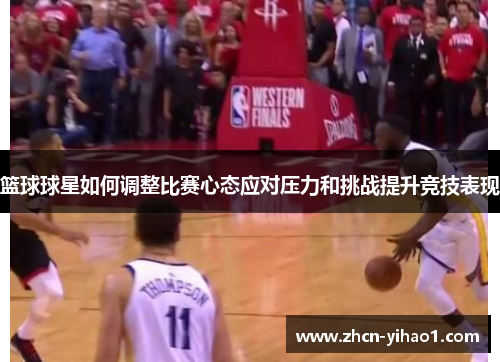 篮球球星如何调整比赛心态应对压力和挑战提升竞技表现