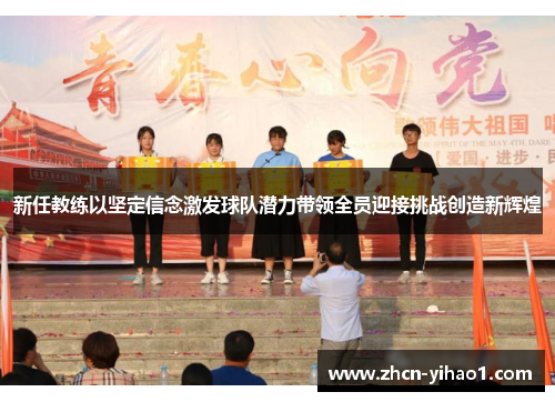 新任教练以坚定信念激发球队潜力带领全员迎接挑战创造新辉煌