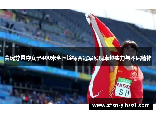黄瑰芬勇夺女子400米全国锦标赛冠军展现卓越实力与不屈精神