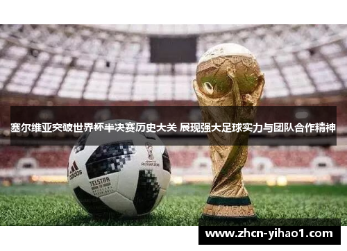 塞尔维亚突破世界杯半决赛历史大关 展现强大足球实力与团队合作精神