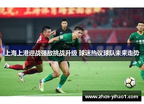 上海上港迎战强敌挑战升级 球迷热议球队未来走势