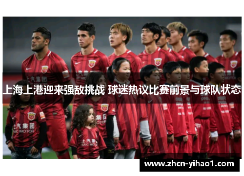 上海上港迎来强敌挑战 球迷热议比赛前景与球队状态