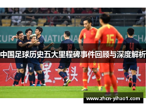 中国足球历史五大里程碑事件回顾与深度解析