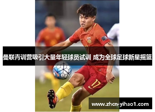 曼联青训营吸引大量年轻球员试训 成为全球足球新星摇篮