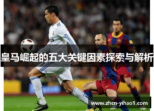 皇马崛起的五大关键因素探索与解析