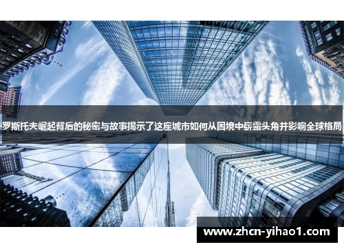 罗斯托夫崛起背后的秘密与故事揭示了这座城市如何从困境中崭露头角并影响全球格局