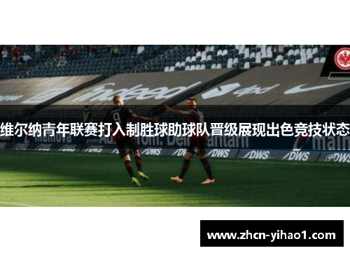维尔纳青年联赛打入制胜球助球队晋级展现出色竞技状态