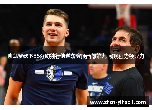 班凯罗砍下35分助独行侠逆袭登顶西部第九 展现强势领导力
