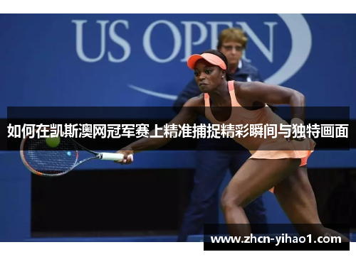如何在凯斯澳网冠军赛上精准捕捉精彩瞬间与独特画面