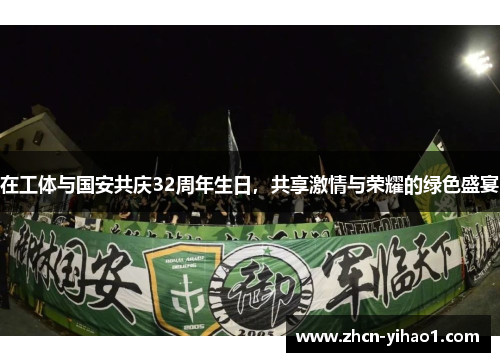 在工体与国安共庆32周年生日，共享激情与荣耀的绿色盛宴
